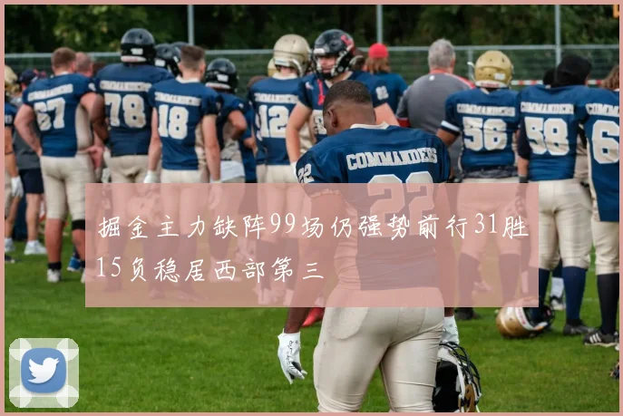 掘金主力缺阵99场仍强势前行31胜15负稳居西部第三