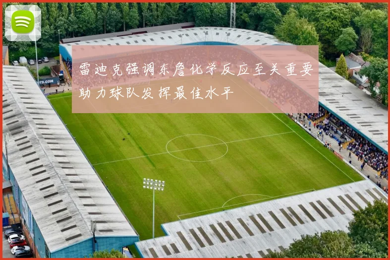 雷迪克强调东詹化学反应至关重要助力球队发挥最佳水平