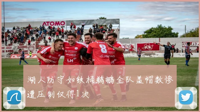 湖人防守如铁桶鹈鹕全队盖帽数惨遭压制仅得1次