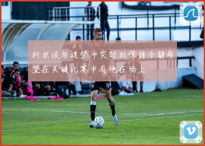科尔谈与追梦冲突时刻保持冷静希望在关键比赛中有他在场上
