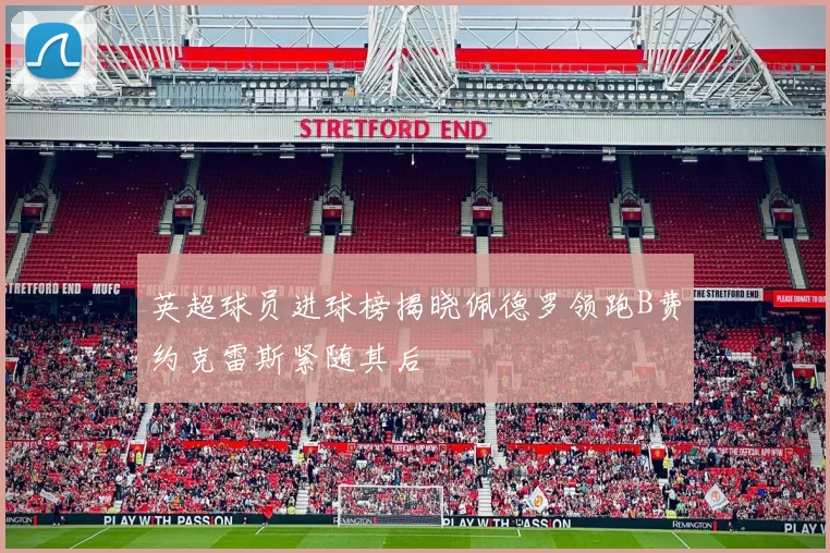 英超球员进球榜揭晓佩德罗领跑B费约克雷斯紧随其后