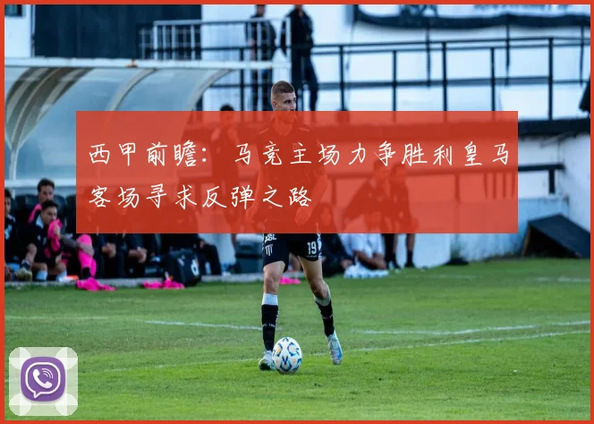 西甲前瞻：马竞主场力争胜利皇马客场寻求反弹之路