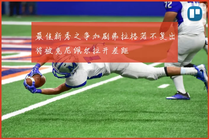 最佳新秀之争加剧弗拉格若不复出将被克尼佩尔拉开差距