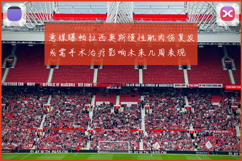 意媒曝帕拉西奥斯慢性肌肉伤复发或需手术治疗影响未来几周表现
