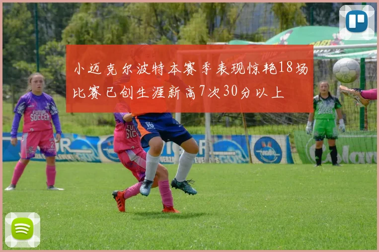 小迈克尔波特本赛季表现惊艳18场比赛已创生涯新高7次30分以上