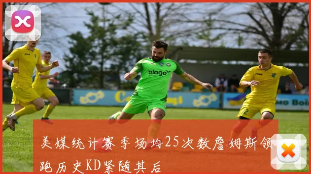 美媒统计赛季场均25次数詹姆斯领跑历史KD紧随其后